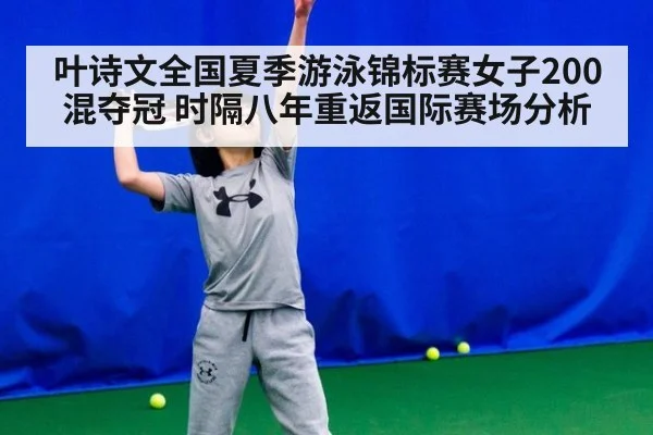 叶诗文全国夏季游泳锦标赛女子200混夺冠 时隔八年重返国际赛场分析