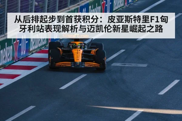 从后排起步到首获积分:皮亚斯特里F1匈牙利站表现解析与迈凯伦新星崛起之路