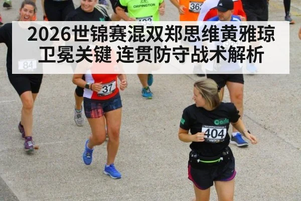 2026世锦赛混双郑思维黄雅琼卫冕关键 连贯防守战术解析