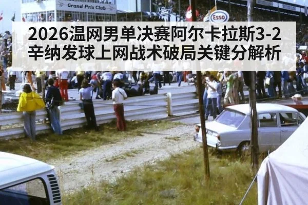 2026温网男单决赛阿尔卡拉斯3-2辛纳发球上网战术破局关键分解析