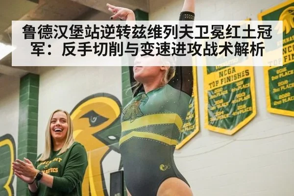 鲁德汉堡站逆转兹维列夫卫冕红土冠军:反手切削与变速进攻战术解析