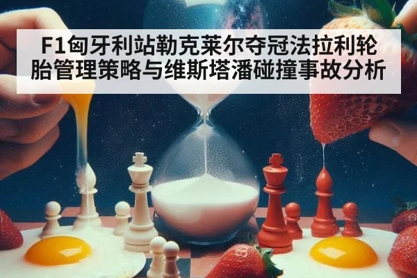 F1匈牙利站勒克莱尔夺冠法拉利轮胎管理策略与维斯塔潘碰撞事故分析