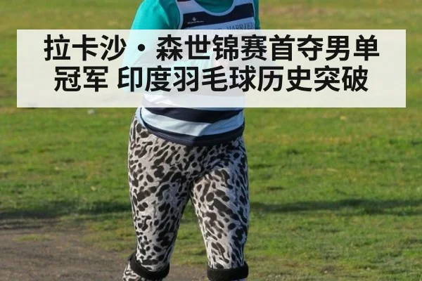 拉卡沙·森世锦赛首夺男单冠军 印度羽毛球历史突破